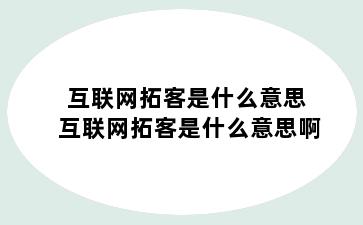 互联网拓客是什么意思 互联网拓客是什么意思啊